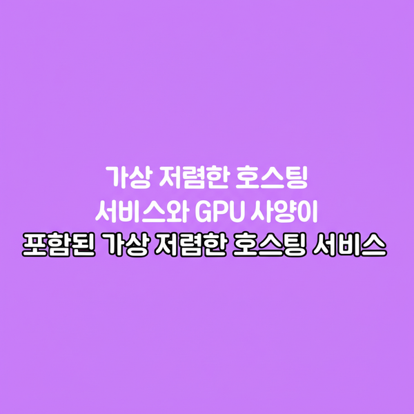가장 저렴한 호스팅 서비스와 GPU 사양이 포함된 가장 저렴한 호스팅 서비스